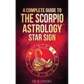 Scorpio: A Complete Guide To The Scorpio Astrology Star Sign (A Complete Guide To Astrology Book 8) - Paperback