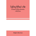 Fighting Without A War: An Account Of Military Intervention In North Russia