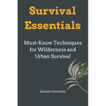Survival Essentials: Must-Know Techniques for Wilderness and Urban Survival - Paperback