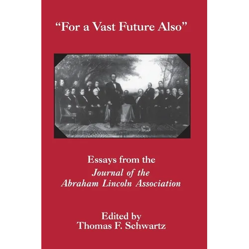 For the Vast Future Also: Essays from the Journal of the Lincoln Association