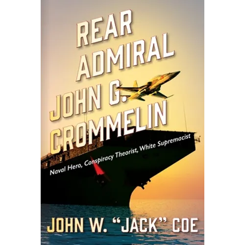 Rear Admiral John G. Crommelin: Naval Hero, Conspiracy Theorist, White Supremacist - Paperback