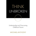 Think Unbroken: Understanding and Overcoming Childhood Trauma - Paperback