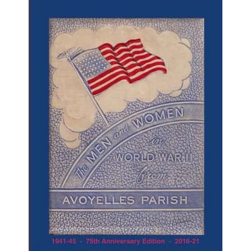 The Men and Women in World War II from Avoyelles Parish: 75th anniversary edition 1941-2016