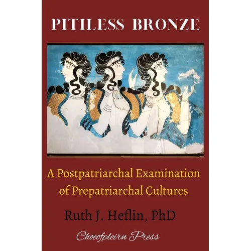 Pitiless Bronze: A Postpatriarchal Examination of Prepatriarchal Cultures - Paperback