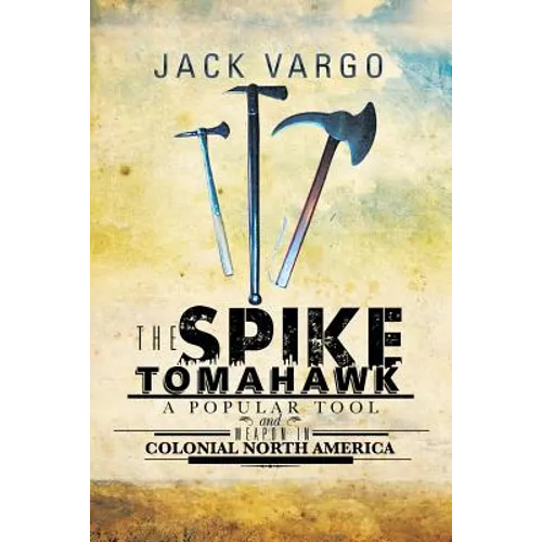 The Spike Tomahawk: A popular tool and weapon in Colonial North America
