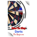How to Play Darts for Beginners: A Complete Step By Step Guide To Play Darts - Paperback