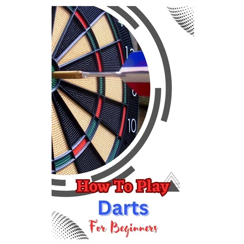 How to Play Darts for Beginners: A Complete Step By Step Guide To Play Darts - Paperback