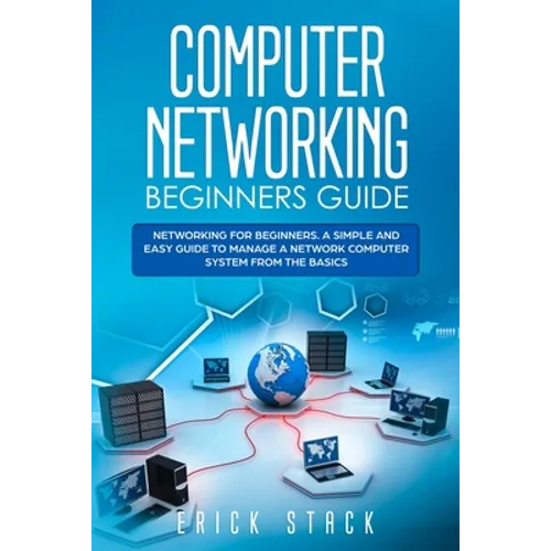 Computer Networking Beginners Guide: Networking for beginners. A Simple and Easy guide to manage a Network Computer System from the Basics - Paperback