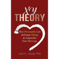Xy Theory: How Interactive Personality Can Sabotage Relationships & Jeopardize Your Marriage - Hardcover