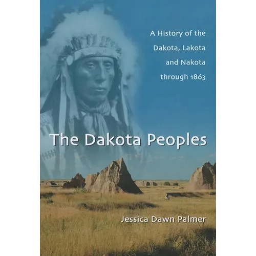 The Dakota Peoples: A History of the Dakota, Lakota and Nakota through 1863