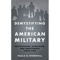 Demystifying the American Military: Institutions, Evolution, and Challenges Since 1789 - Paperback