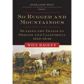 So Rugged and Mountainous: Blazing the Trails to Oregon and California, 1812-1848 Volume 1