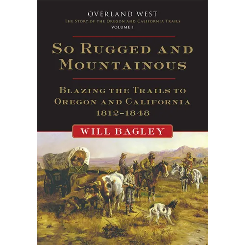So Rugged and Mountainous: Blazing the Trails to Oregon and California, 1812-1848 Volume 1