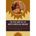 The Rise and Fall of North American Indians: From Prehistory through Geronimo