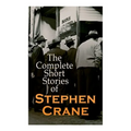The Complete Short Stories of Stephen Crane: 100+ Tales & Novellas: Maggie, The Open Boat, Blue Hotel, The Monster, The Little Regiment... - Paperback
