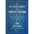 A Blue Collar Answer to Protestantism: Catholic Questions Protestants Can't Answer - Paperback