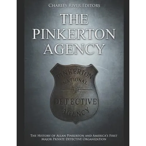 The Pinkerton Agency: The History of Allan Pinkerton and America's First Major Private Detective Organization