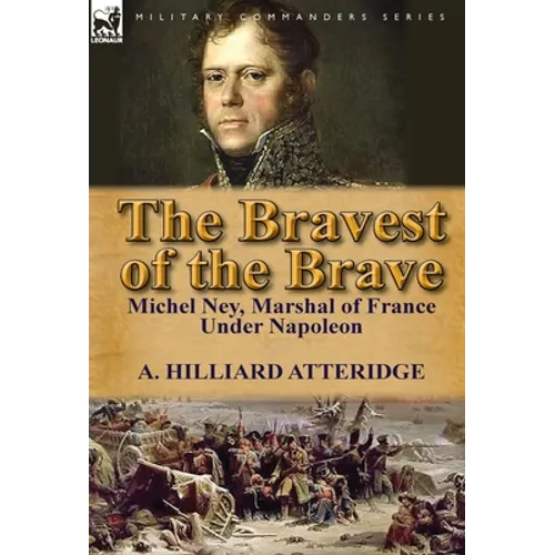 The Bravest of the Brave: Michel Ney, Marshal of France Under Napoleon