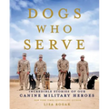 Dogs Who Serve: Incredible Stories of Our Canine Military Heroes