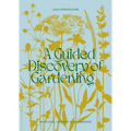 A Guided Discovery of Gardening: Knowledge, Creativity and Joy Unearthed - Paperback