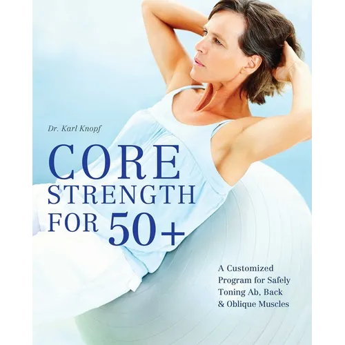Core Strength for 50+: A Customized Program for Safely Toning Ab, Back, and Oblique Muscles - Paperback