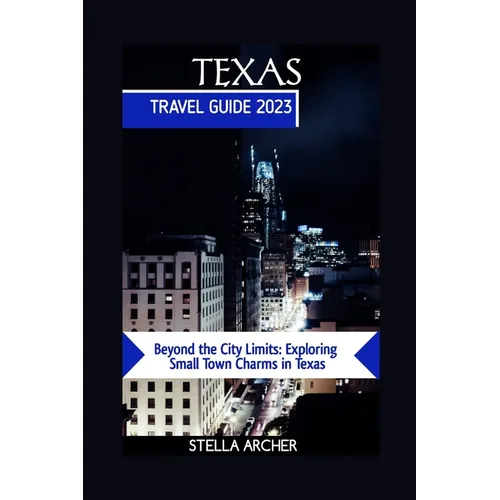 Texas Travel Guide 2023: Beyond the City Limits: Exploring Small Town Charms in Texas