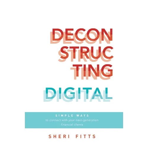 Deconstructing Digital: Simple Ways to Connect with Your Next-Generation Financial Clients - Paperback