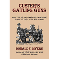 Custer's Gatling Guns: What If He Had Taken His Machine Guns to the Little Big Horn?