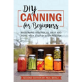 DIY: Canning for Beginners: Preserving vegetables, fruit and more with step-by-step recipes - Paperback