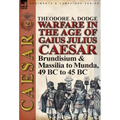 Warfare in the Age of Gaius Julius Caesar-Volume 2: Brundisium & Massilia to Munda, 49 BC to 45 BC