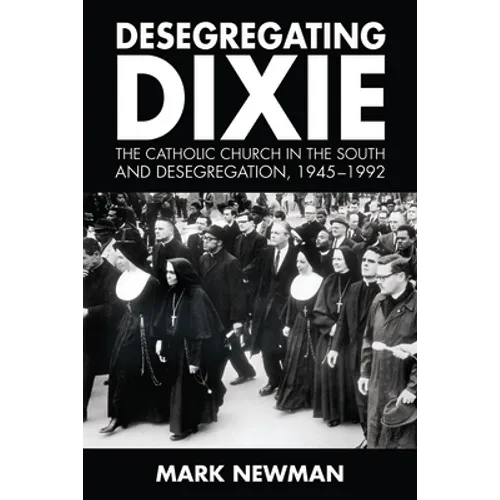 Desegregating Dixie: The Catholic Church in the South and Desegregation, 1945-1992