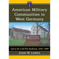 American Military Communities in West Germany: Life in the Cold War Badlands, 1945-1990