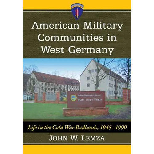 American Military Communities in West Germany: Life in the Cold War Badlands, 1945-1990