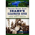 Frontier History Along Idaho's Clearwater River: Pioneers, Miners & Lumberjacks