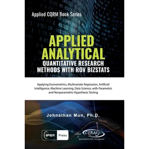 Applied Analytics - Quantitative Research Methods: Applying Monte Carlo Risk Simulation, Strategic Real Options, Stochastic Forecasting, Portfolio Opt - Paperback