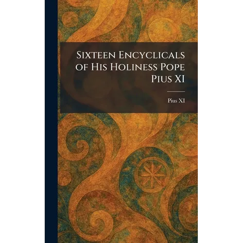 Sixteen Encyclicals of His Holiness Pope Pius XI