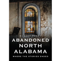 Abandoned North Alabama: Where the Stories Ended - Paperback