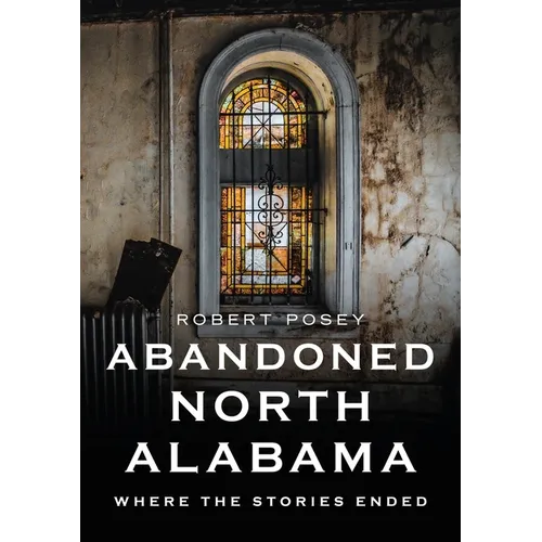 Abandoned North Alabama: Where the Stories Ended - Paperback