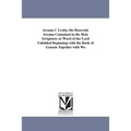 Arcana C Lestia. the Heavenly Arcana Contained in the Holy Scriptures or Word of the Lord Unfolded Beginning with the Book of Genesis Together with Wo