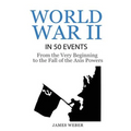 World War 2: World War II in 50 Events: From the Very Beginning to the Fall of the Axis Powers (War Books, World War 2 Books, War History)