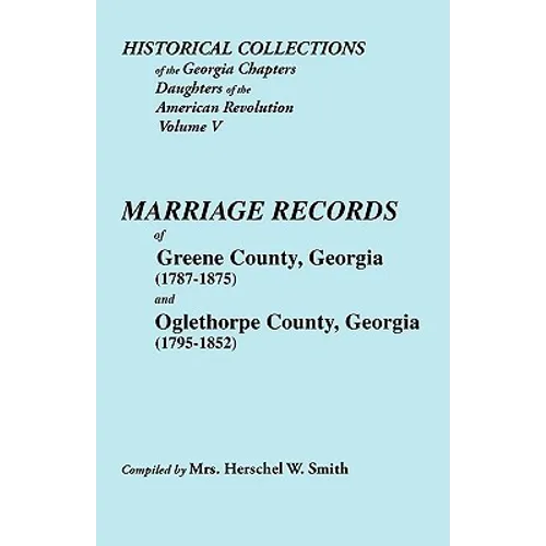 Historical Collections of the Georgia Chapters Daughters of the American Revolution. Vol. 5: Marriages of Greene County, Georgia (1787-1875) and Oglet