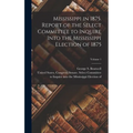 Mississippi in 1875. Report of the Select Committee to Inquire Into the Mississippi Election of 1875; Volume 1