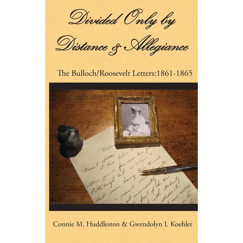 Divided Only by Distance & Allegiance: The Bulloch/Roosevelt Letters: 1861-1865