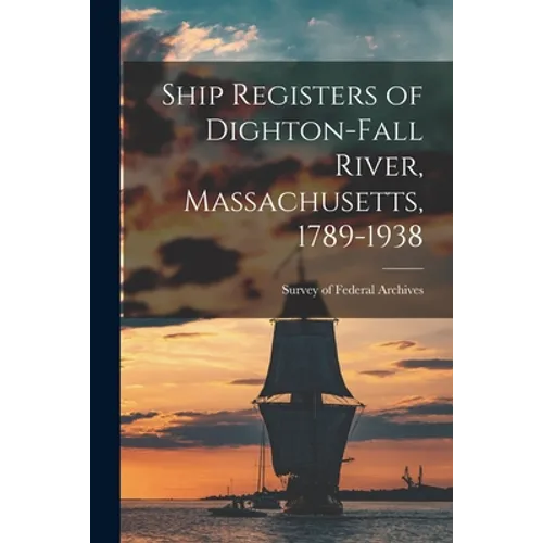 Ship Registers of Dighton-Fall River, Massachusetts, 1789-1938