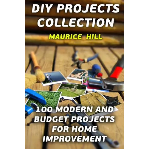 DIY Projects Collection: 100 Modern and Budget Projects for Home Improvement - Paperback