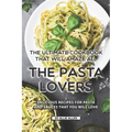 The Ultimate Cookbook That Will Amaze All the Pasta Lovers: Delicious Recipes for Pasta and Sauces That You Will Love - Paperback