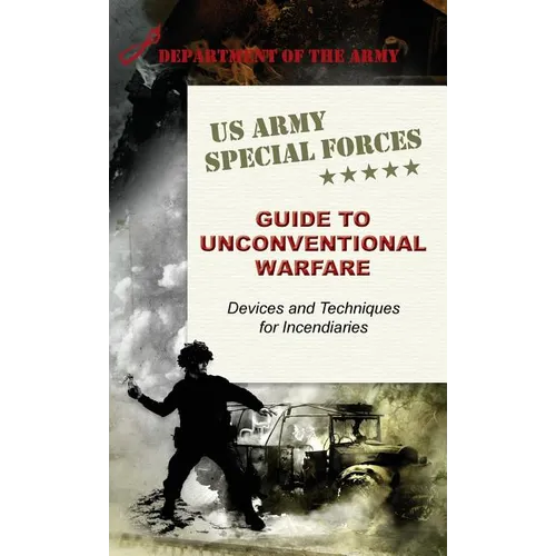 U.S. Army Special Forces Guide to Unconventional Warfare: Devices and Techniques for Incendiaries