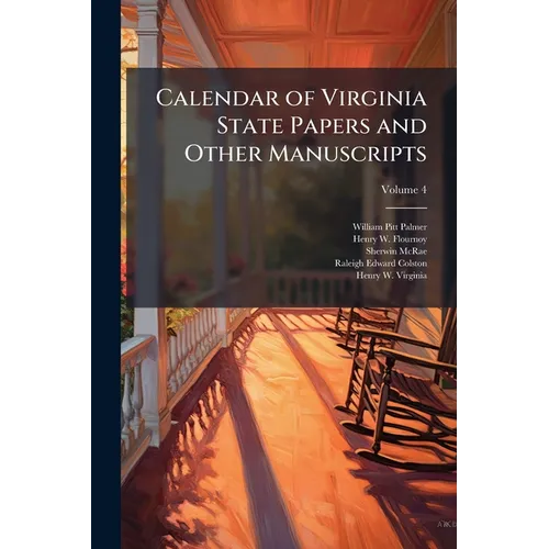 Calendar of Virginia State Papers and Other Manuscripts: ... Preserved in the Capitol at Richmond; Volume 4