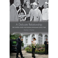 A Delicate Relationship: The United States and Burma/Myanmar Since 1945