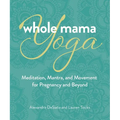 Whole Mama Yoga: Meditation, Mantra, and Movement for Pregnancy and Beyond - Paperback